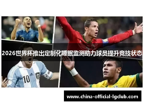 2026世界杯推出定制化睡眠监测助力球员提升竞技状态 2026世界杯推出定制化睡眠监测助力球员提升竞技状态