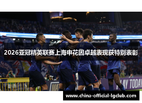 2026亚冠精英联赛上海申花因卓越表现获特别表彰
