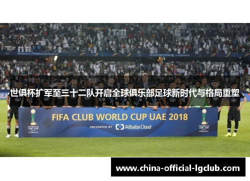 世俱杯扩军至三十二队开启全球俱乐部足球新时代与格局重塑