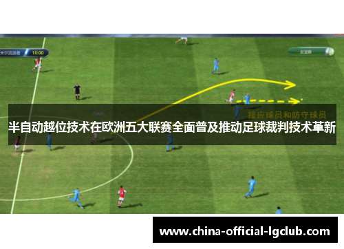 半自动越位技术在欧洲五大联赛全面普及推动足球裁判技术革新