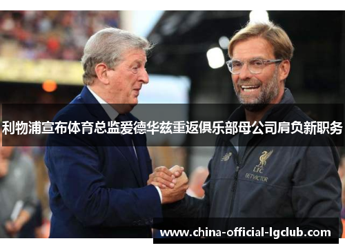 利物浦宣布体育总监爱德华兹重返俱乐部母公司肩负新职务