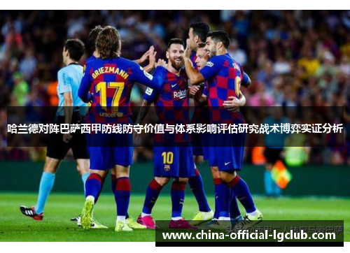 哈兰德对阵巴萨西甲防线防守价值与体系影响评估研究战术博弈实证分析 哈兰德对阵巴萨西甲防线防守价值与体系影响评估研究战术博弈实证分析