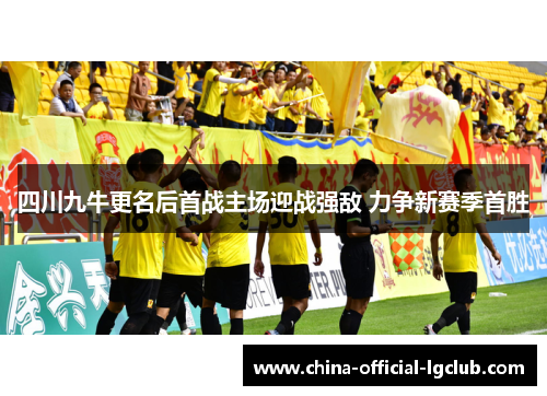 四川九牛更名后首战主场迎战强敌 力争新赛季首胜 四川九牛更名后首战主场迎战强敌 力争新赛季首胜