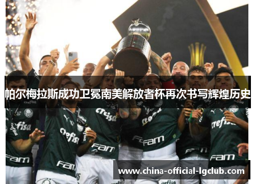 帕尔梅拉斯成功卫冕南美解放者杯再次书写辉煌历史 帕尔梅拉斯成功卫冕南美解放者杯再次书写辉煌历史