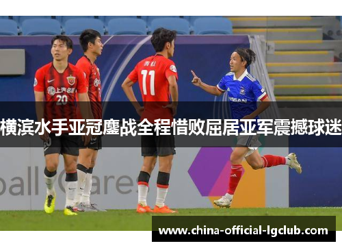 横滨水手亚冠鏖战全程惜败屈居亚军震撼球迷 横滨水手亚冠鏖战全程惜败屈居亚军震撼球迷
