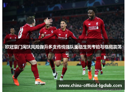 欧冠豪门淘汰风险骤升多支传统强队面临生死考验与格局震荡