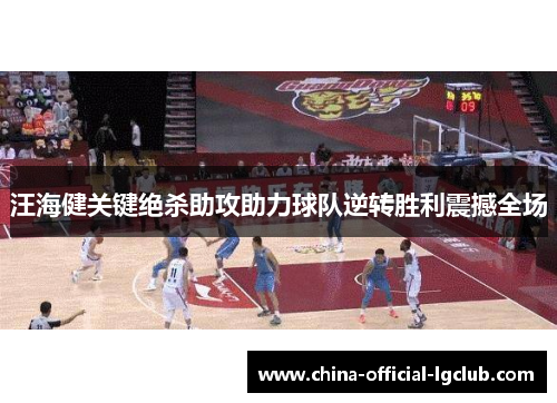 汪海健关键绝杀助攻助力球队逆转胜利震撼全场