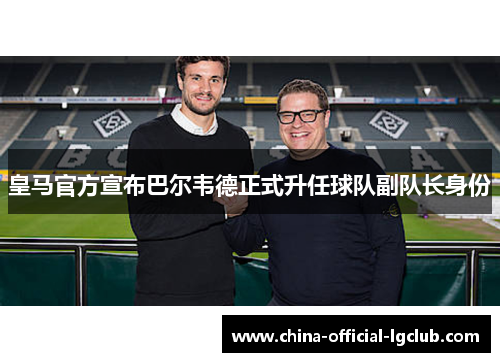 皇马官方宣布巴尔韦德正式升任球队副队长身份