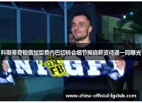 科斯蒂奇租借加盟费内巴切转会细节揭晓薪资待遇一同曝光