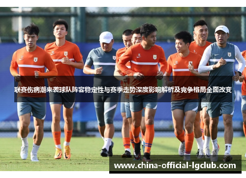 联赛伤病潮来袭球队阵容稳定性与赛季走势深度影响解析及竞争格局全面改变