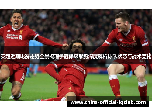 英超近期比赛走势全景梳理争冠保级形势深度解析球队状态与战术变化