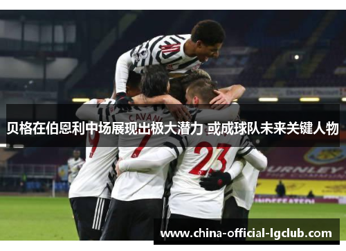 贝格在伯恩利中场展现出极大潜力 或成球队未来关键人物