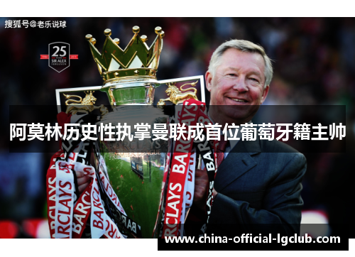 阿莫林历史性执掌曼联成首位葡萄牙籍主帅