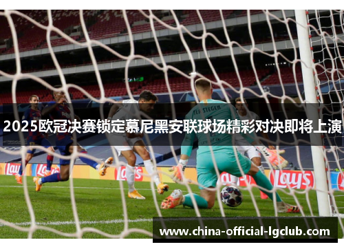 2025欧冠决赛锁定慕尼黑安联球场精彩对决即将上演