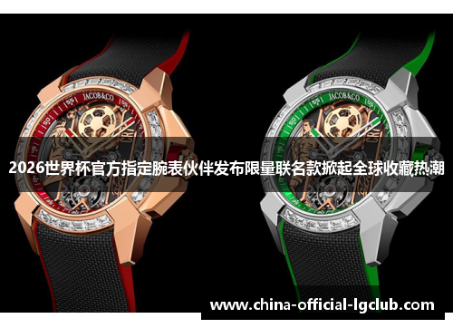 2026世界杯官方指定腕表伙伴发布限量联名款掀起全球收藏热潮