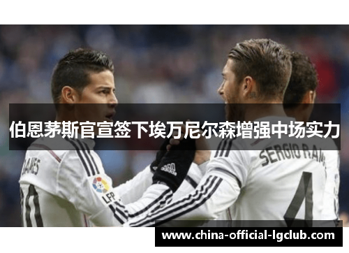 伯恩茅斯官宣签下埃万尼尔森增强中场实力