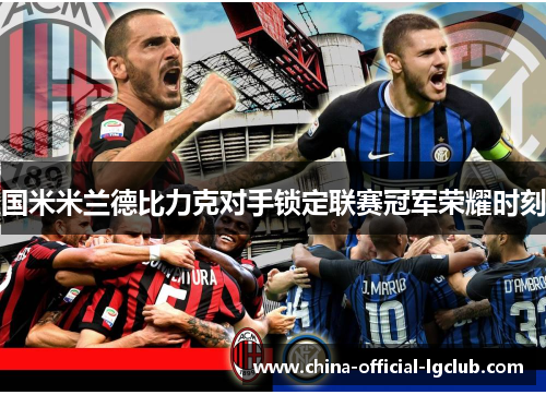 国米米兰德比力克对手锁定联赛冠军荣耀时刻