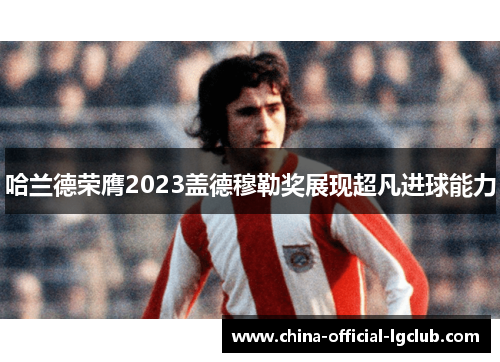 哈兰德荣膺2023盖德穆勒奖展现超凡进球能力