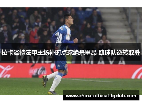 拉卡泽特法甲主场补时点球绝杀里昂 助球队逆转取胜