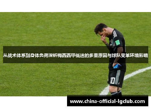 从战术体系到身体负荷深析梅西西甲低迷的多重原因与球队变革环境影响