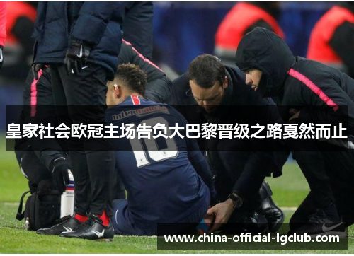 皇家社会欧冠主场告负大巴黎晋级之路戛然而止 皇家社会欧冠主场告负大巴黎晋级之路戛然而止