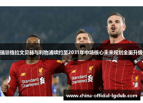 瑞恩格拉文贝赫与利物浦续约至2031年中场核心未来规划全面升级 瑞恩格拉文贝赫与利物浦续约至2031年中场核心未来规划全面升级