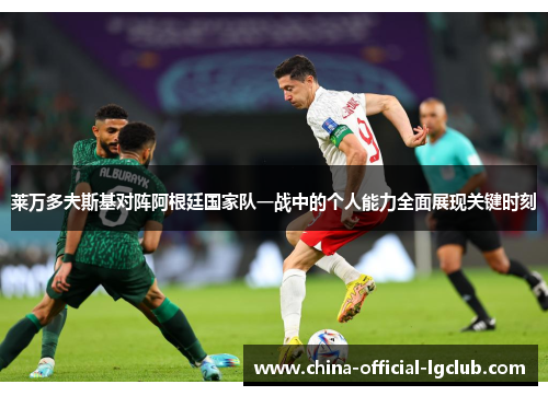 莱万多夫斯基对阵阿根廷国家队一战中的个人能力全面展现关键时刻 莱万多夫斯基对阵阿根廷国家队一战中的个人能力全面展现关键时刻