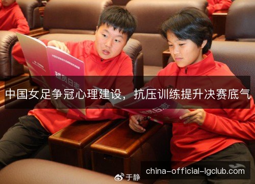 中国女足争冠心理建设，抗压训练提升决赛底气