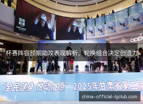 杯赛阵容预期助攻表现解析，轮换组合决定创造力